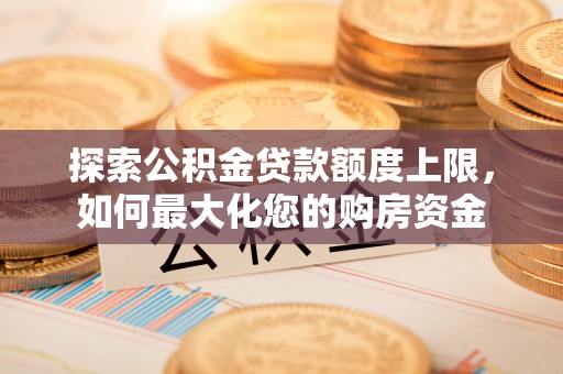 陕县探索公积金贷款额度上限，如何最大化您的购房资金