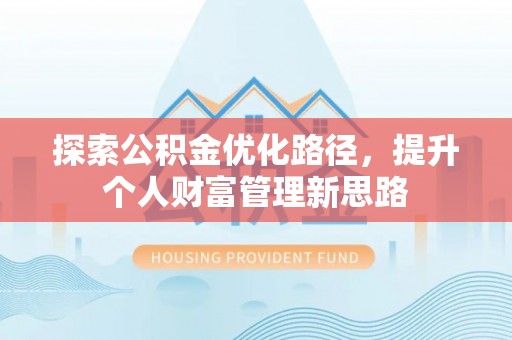 陕县探索公积金优化路径，提升个人财富管理新思路