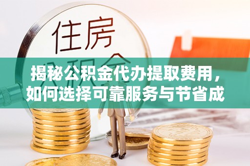 陕县揭秘公积金代办提取费用，如何选择可靠服务与节省成本
