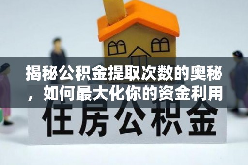 陕县揭秘公积金提取次数的奥秘，如何最大化你的资金利用？