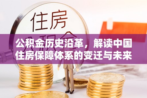 陕县公积金历史沿革，解读中国住房保障体系的变迁与未来