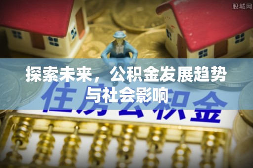 陕县探索未来，公积金发展趋势与社会影响