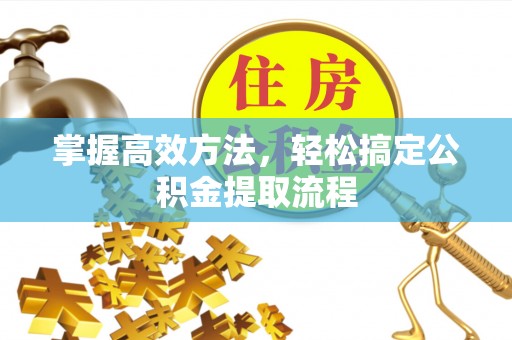 陕县掌握高效方法，轻松搞定公积金提取流程