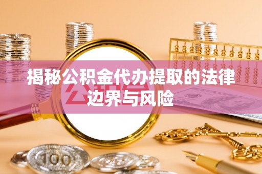 陕县揭秘公积金代办提取的法律边界与风险