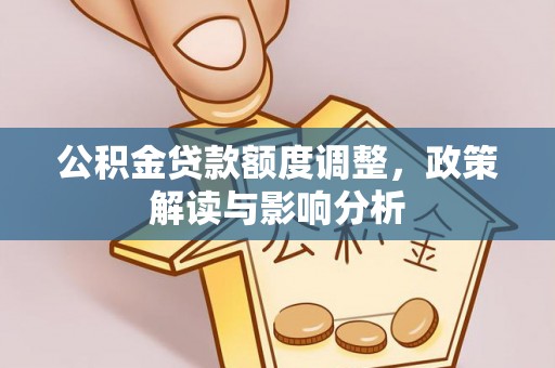 陕县公积金贷款额度调整，政策解读与影响分析