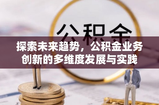 陕县探索未来趋势，公积金业务创新的多维度发展与实践