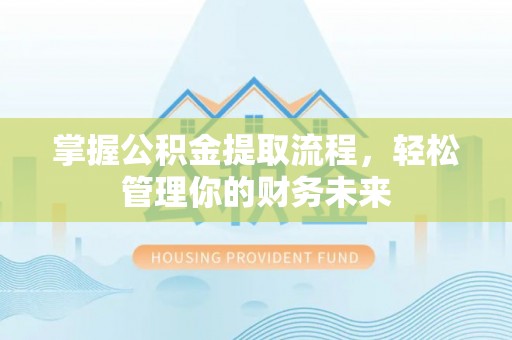 陕县掌握公积金提取流程，轻松管理你的财务未来