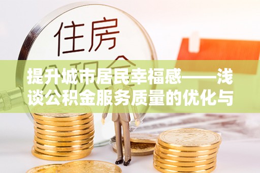 陕县提升城市居民幸福感——浅谈公积金服务质量的优化与未来