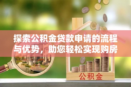 陕县探索公积金贷款申请的流程与优势，助您轻松实现购房梦想