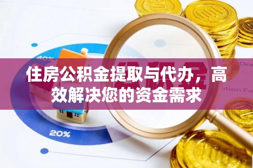 陕县住房公积金提取与代办，高效解决您的资金需求