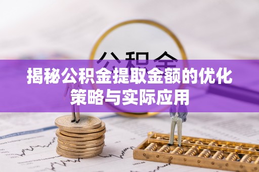陕县揭秘公积金提取金额的优化策略与实际应用