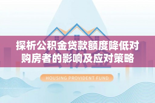 陕县探析公积金贷款额度降低对购房者的影响及应对策略