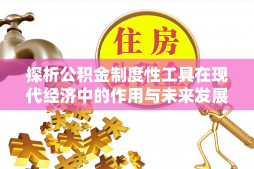 陕县探析公积金制度性工具在现代经济中的作用与未来发展趋势