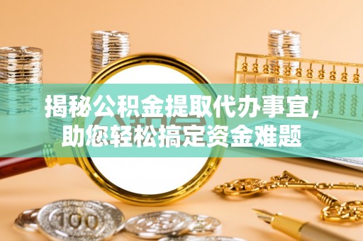 陕县揭秘公积金提取代办事宜，助您轻松搞定资金难题