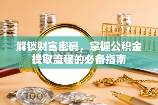 陕县解锁财富密码，掌握公积金提取流程的必备指南