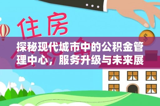 陕县探秘现代城市中的公积金管理中心，服务升级与未来展望