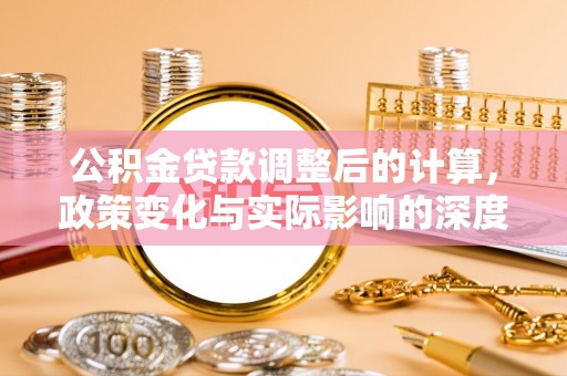 陕县公积金贷款调整后的计算，政策变化与实际影响的深度解析