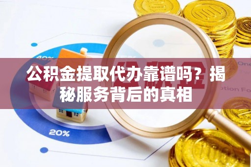陕县公积金提取代办靠谱吗？揭秘服务背后的真相