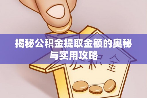 陕县揭秘公积金提取金额的奥秘与实用攻略
