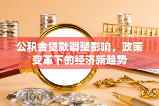 陕县公积金贷款调整影响，政策变革下的经济新趋势