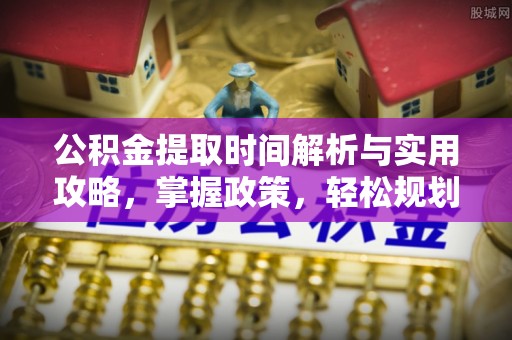陕县公积金提取时间解析与实用攻略，掌握政策，轻松规划未来