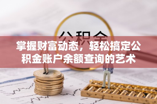 陕县掌握财富动态，轻松搞定公积金账户余额查询的艺术