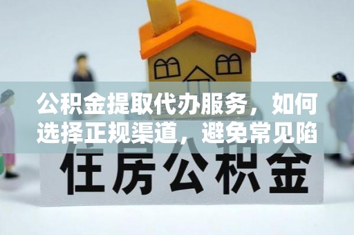陕县公积金提取代办服务，如何选择正规渠道，避免常见陷阱