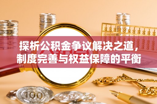 陕县探析公积金争议解决之道，制度完善与权益保障的平衡点