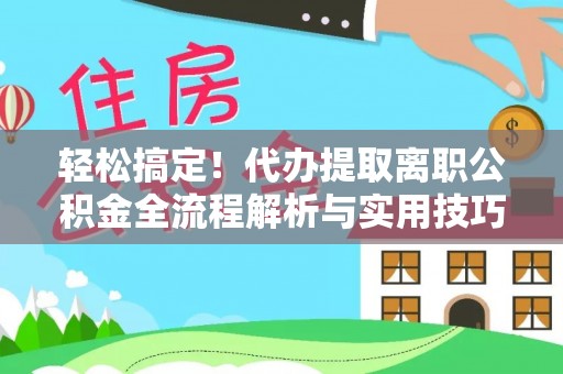 陕县轻松搞定！代办提取离职公积金全流程解析与实用技巧