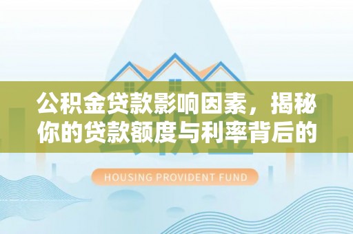 陕县公积金贷款影响因素，揭秘你的贷款额度与利率背后的秘密