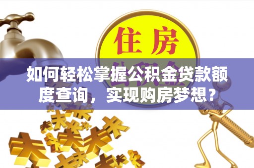 陕县如何轻松掌握公积金贷款额度查询，实现购房梦想？