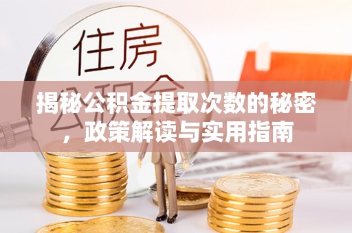 陕县揭秘公积金提取次数的秘密，政策解读与实用指南