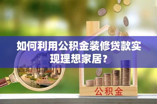 陕县如何利用公积金装修贷款实现理想家居？