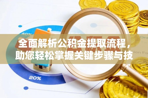 陕县全面解析公积金提取流程，助您轻松掌握关键步骤与技巧