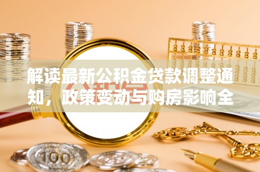 陕县解读最新公积金贷款调整通知，政策变动与购房影响全解析