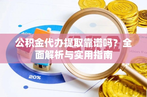 陕县公积金代办提取靠谱吗？全面解析与实用指南