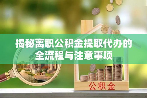 陕县揭秘离职公积金提取代办的全流程与注意事项