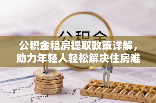 陕县公积金租房提取政策详解，助力年轻人轻松解决住房难题