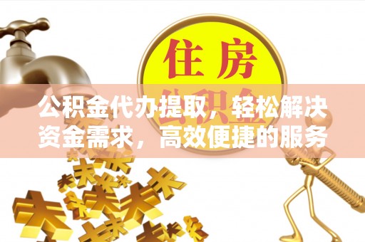 陕县公积金代办提取，轻松解决资金需求，高效便捷的服务选择