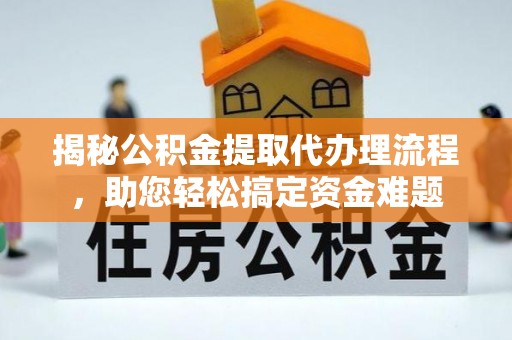 陕县揭秘公积金提取代办理流程，助您轻松搞定资金难题