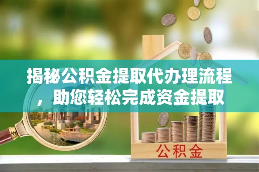 陕县揭秘公积金提取代办理流程，助您轻松完成资金提取