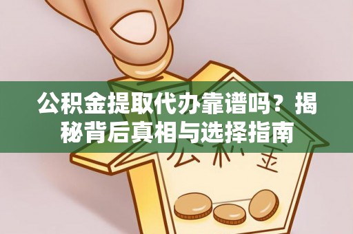 陕县公积金提取代办靠谱吗？揭秘背后真相与选择指南