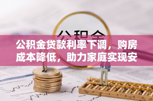 陕县公积金贷款利率下调，购房成本降低，助力家庭实现安居梦