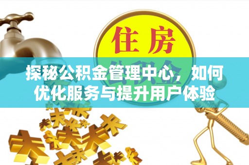 陕县探秘公积金管理中心，如何优化服务与提升用户体验