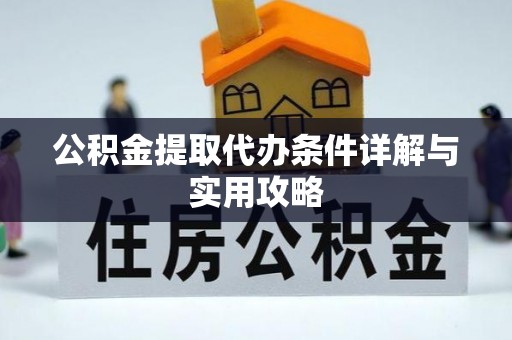 陕县公积金提取代办条件详解与实用攻略