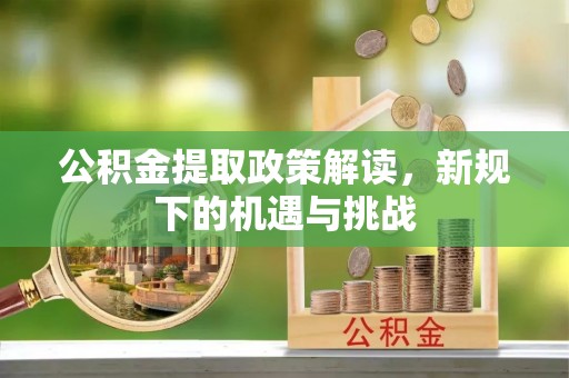 陕县公积金提取政策解读，新规下的机遇与挑战