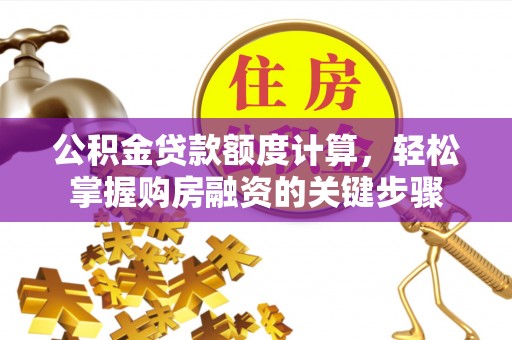 陕县公积金贷款额度计算，轻松掌握购房融资的关键步骤