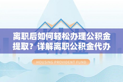 陕县离职后如何轻松办理公积金提取？详解离职公积金代办提取流程