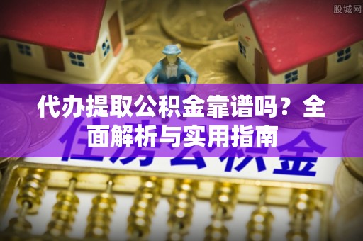 陕县代办提取公积金靠谱吗？全面解析与实用指南
