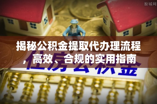 陕县揭秘公积金提取代办理流程，高效、合规的实用指南